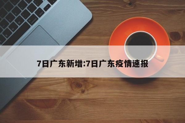 7日广东新增:7日广东疫情速报