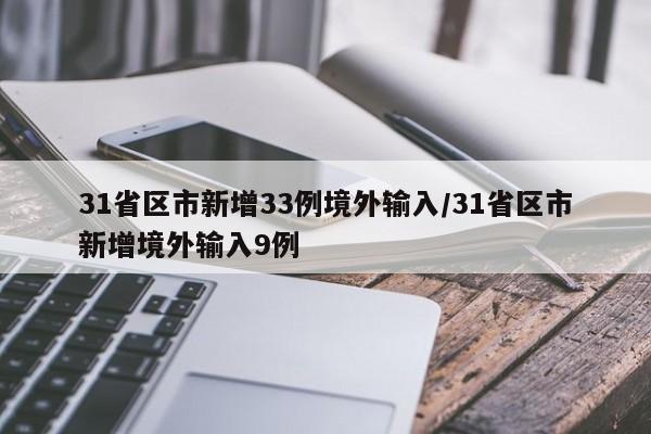 31省区市新增33例境外输入/31省区市新增境外输入9例