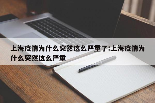 上海疫情为什么突然这么严重了:上海疫情为什么突然这么严重